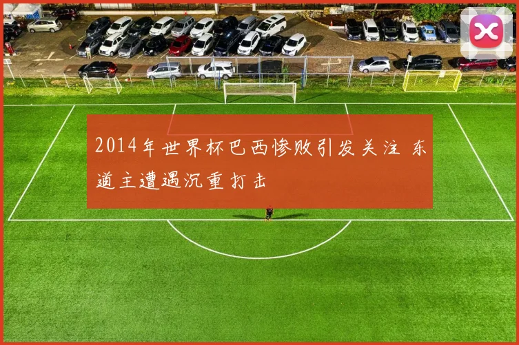 2014年世界杯巴西惨败引发关注 东道主遭遇沉重打击