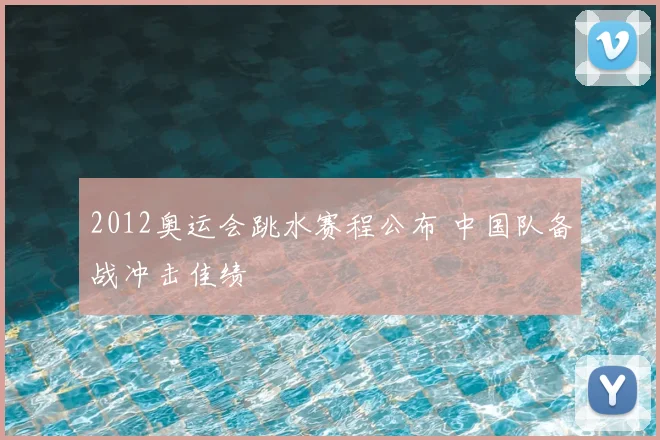 2012奥运会跳水赛程公布 中国队备战冲击佳绩