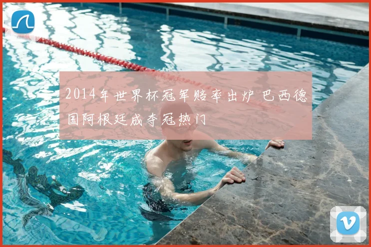 2014年世界杯冠军赔率出炉 巴西德国阿根廷成夺冠热门