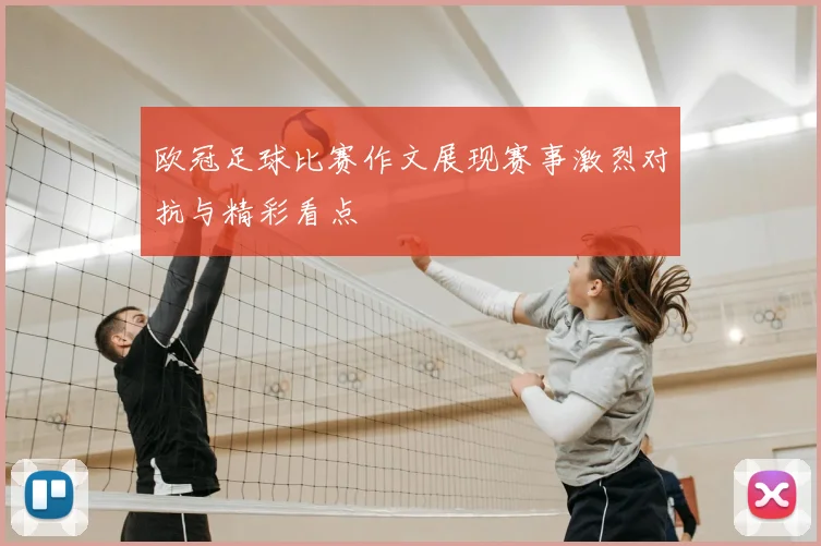 欧冠足球比赛作文展现赛事激烈对抗与精彩看点