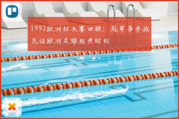 1992欧洲杯决赛回顾:冠军争夺战见证欧洲足球经典时刻