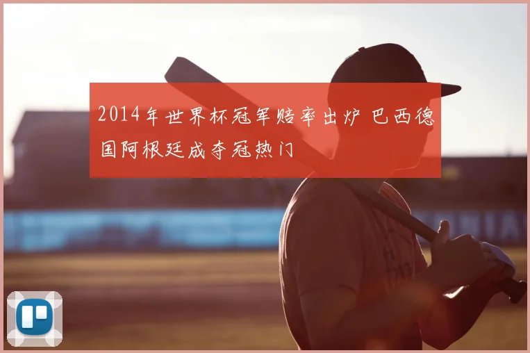 2014年世界杯冠军赔率出炉 巴西德国阿根廷成夺冠热门