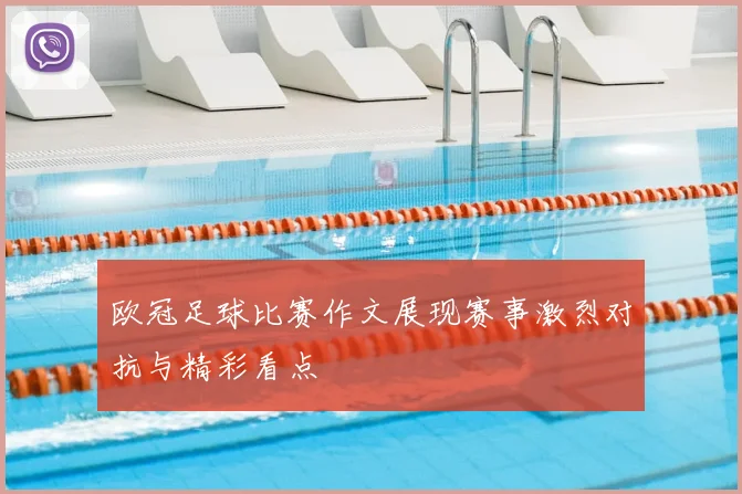 欧冠足球比赛作文展现赛事激烈对抗与精彩看点